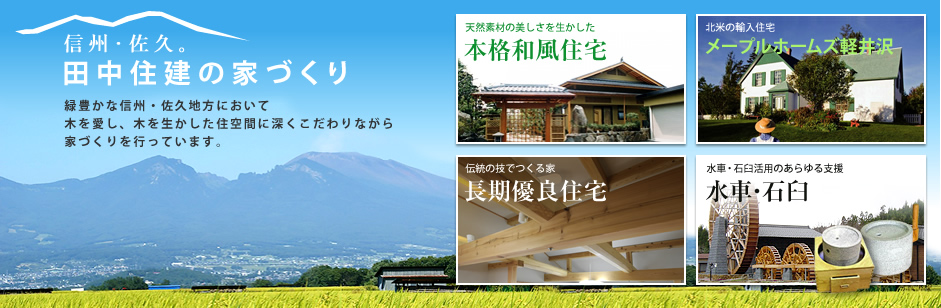 信州・佐久。田中住建の家づくり 緑豊かな信州・佐久地方において木を愛し、木を生かした住空間に深くこだわりながら家づくりを行っています。 